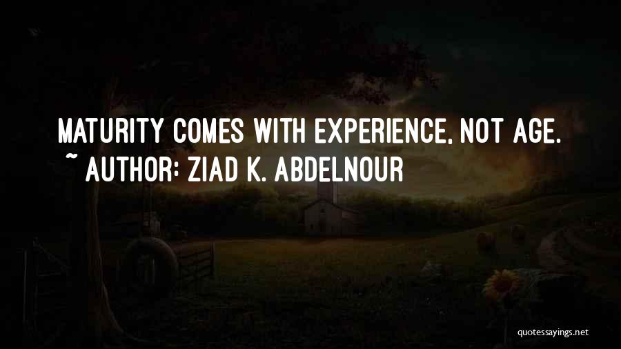 Maturity Comes With Experience Quotes By Ziad K. Abdelnour