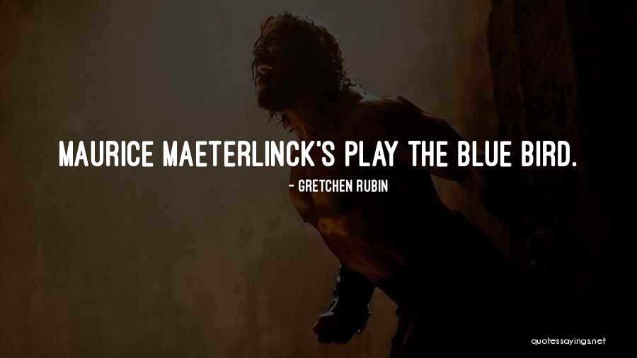 Maurice Maeterlinck Blue Bird Quotes By Gretchen Rubin Maurice Maeterlinck Blue Bird Quotes By Gretchen Rubin