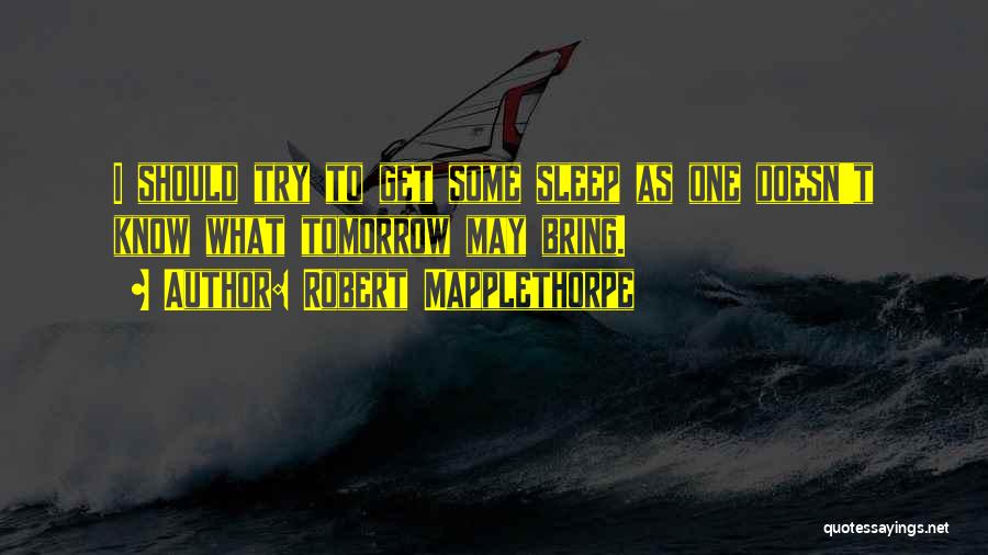 May Tomorrow Bring Quotes By Robert Mapplethorpe