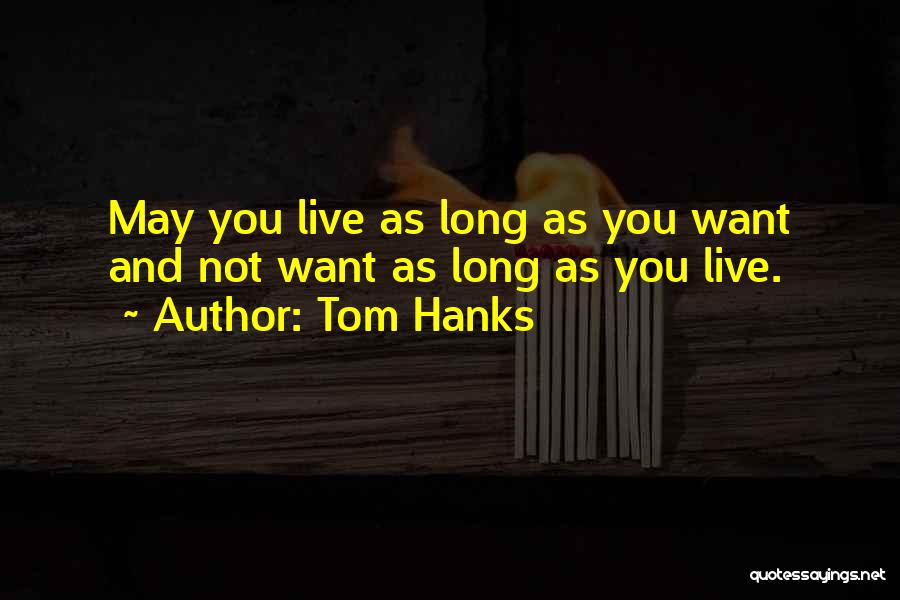 May You Live Long Quotes By Tom Hanks