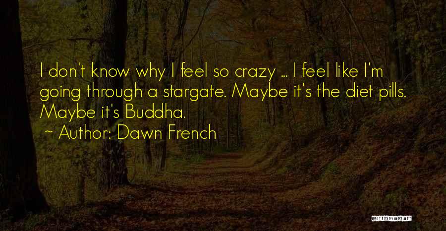 Maybe I'm Crazy Quotes By Dawn French