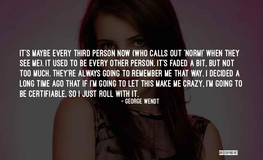 Maybe I'm Crazy Quotes By George Wendt Maybe I'm Crazy Quotes By George Wendt