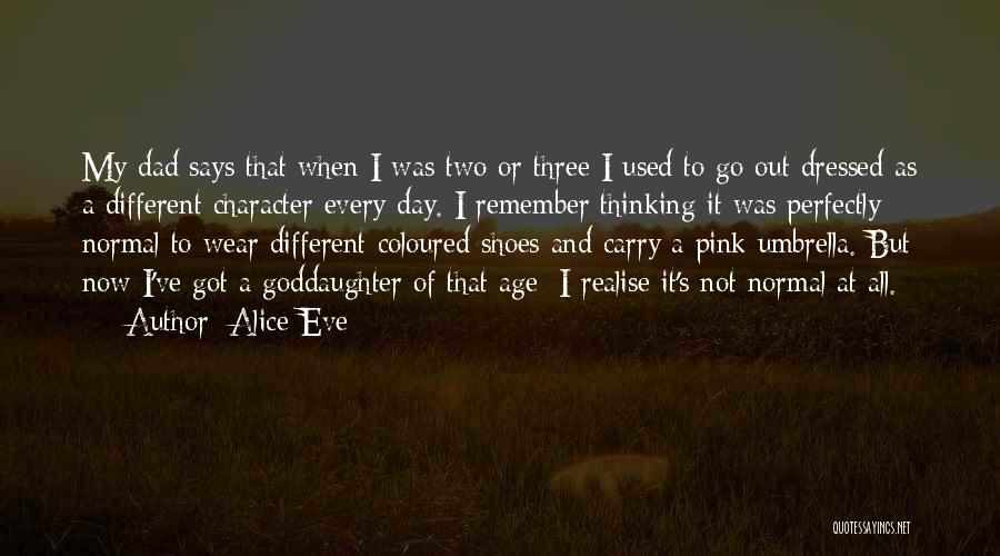 Maybe One Day You'll Realise Quotes By Alice Eve