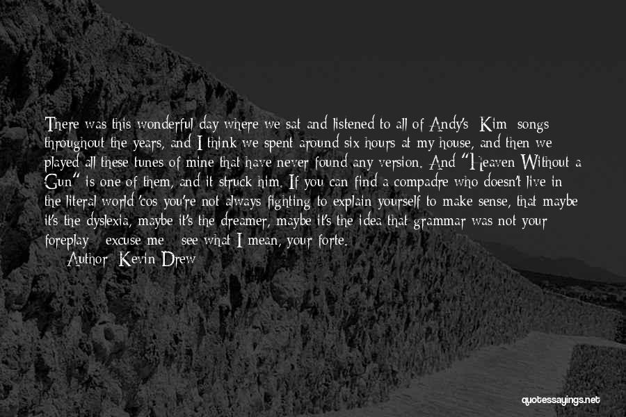 Maybe One Day You'll See Quotes By Kevin Drew