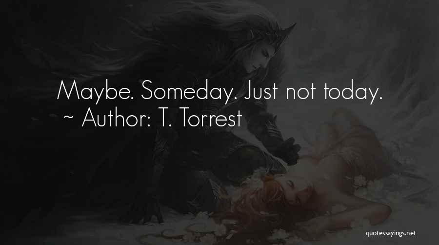 Maybe Someday Quotes By T. Torrest