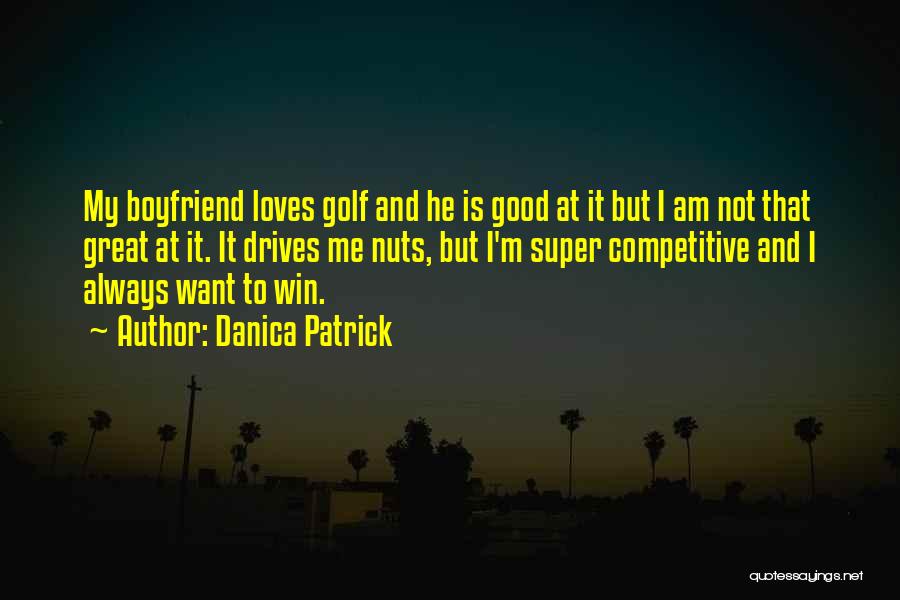 Me And My Boyfriend Quotes By Danica Patrick