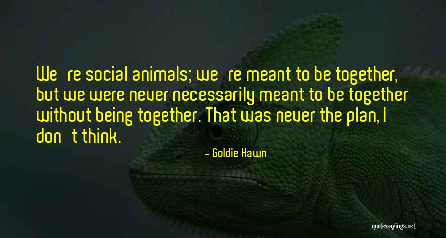 Meant To Be Together Quotes By Goldie Hawn Meant To Be Together Quotes By Goldie Hawn