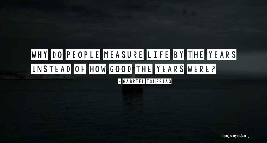 Measure Life Quotes By Gabriel Iglesias Measure Life Quotes By Gabriel Iglesias