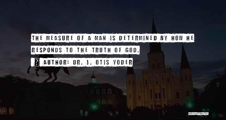 Measure Of A Man Quotes By Dr. J. Otis Yoder