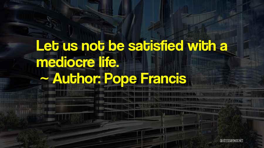 Mediocre Life Quotes By Pope Francis