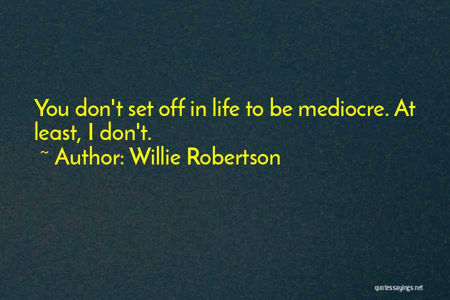 Mediocre Life Quotes By Willie Robertson