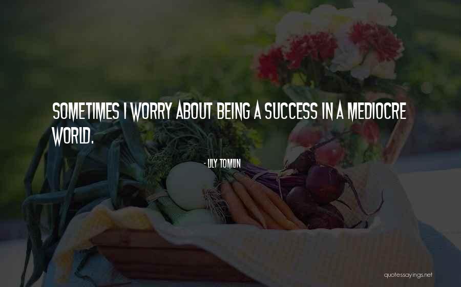 Mediocre World Quotes By Lily Tomlin Mediocre World Quotes By Lily Tomlin