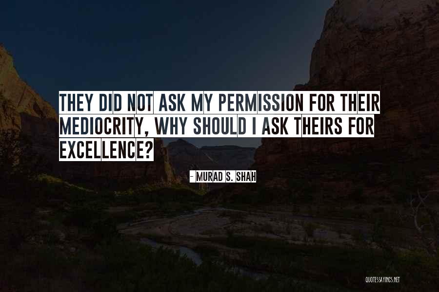 Mediocrity Excellence Quotes By Murad S. Shah Mediocrity Excellence Quotes By Murad S. Shah