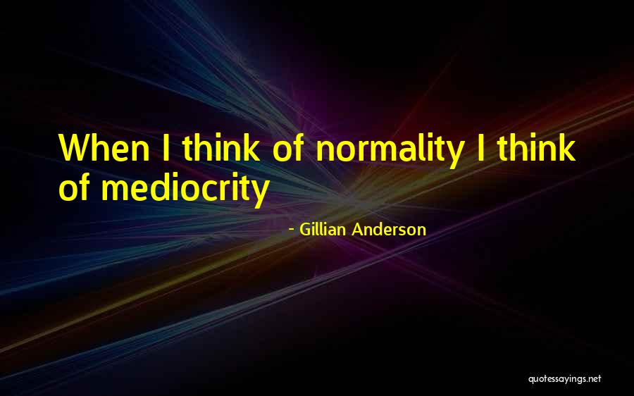 Mediocrity Life Quotes By Gillian Anderson Mediocrity Life Quotes By Gillian Anderson