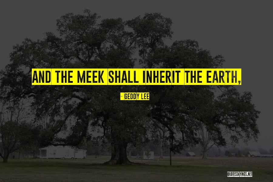 Meek Inherit Quotes By Geddy Lee Meek Inherit Quotes By Geddy Lee
