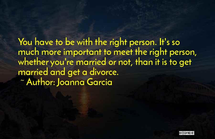 Meet The Right Person Quotes By Joanna Garcia