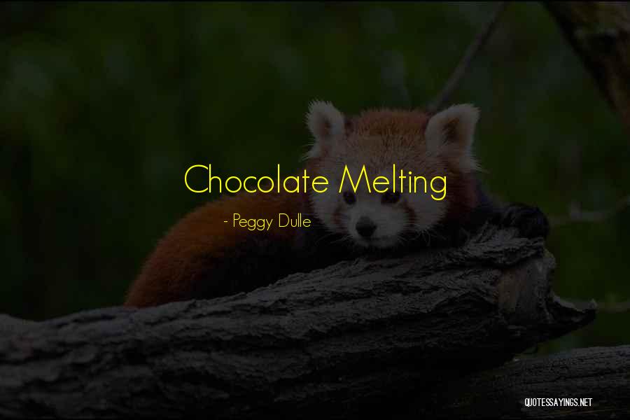 Melting Chocolate Quotes By Peggy Dulle