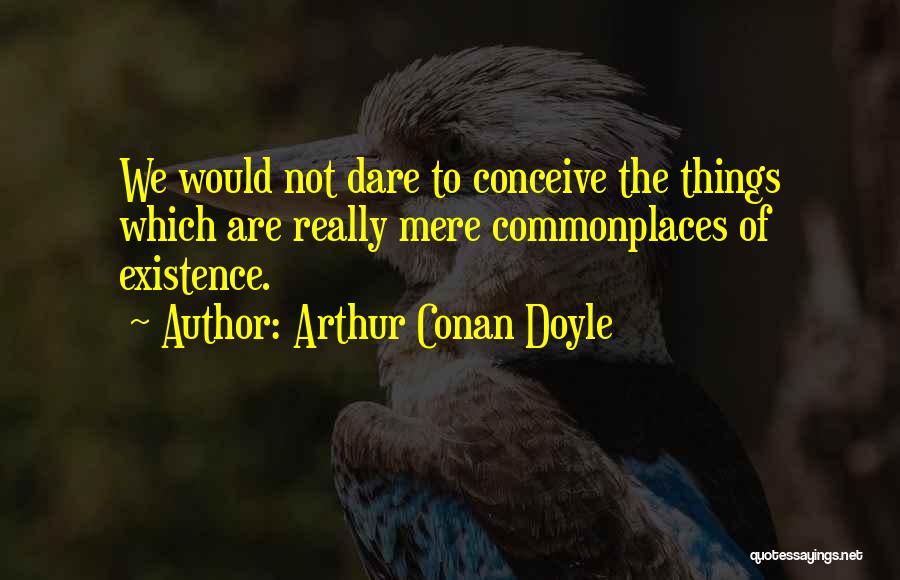 Mere Existence Quotes By Arthur Conan Doyle