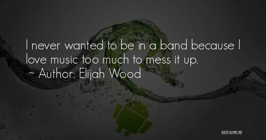 Mess Up Love Quotes By Elijah Wood