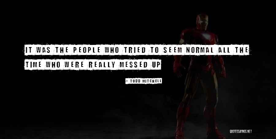 Messed Up People Quotes By Todd Mitchell Messed Up People Quotes By Todd Mitchell