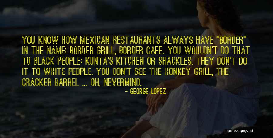 Mexican Restaurants Quotes By George Lopez