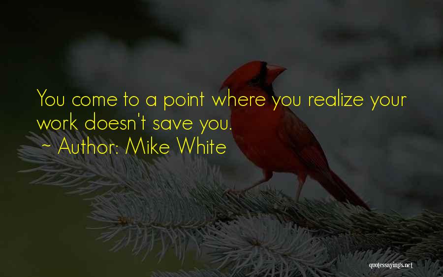 Mike White Quotes 545641