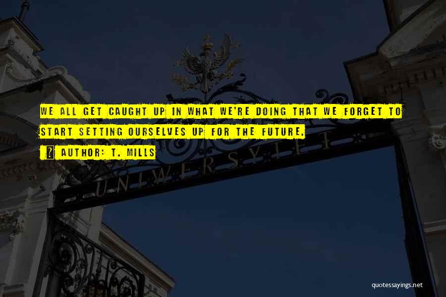 Mills Quotes By T. Mills