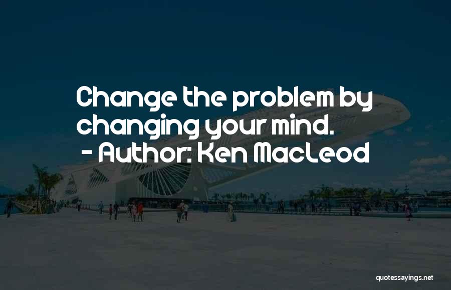 Mind Changing Quotes By Ken MacLeod