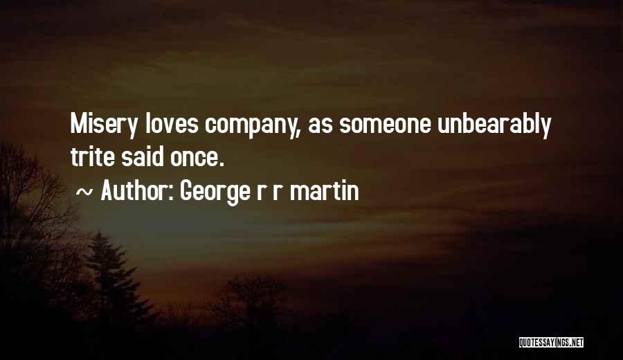 Misery Loves Company Quotes By George R R Martin