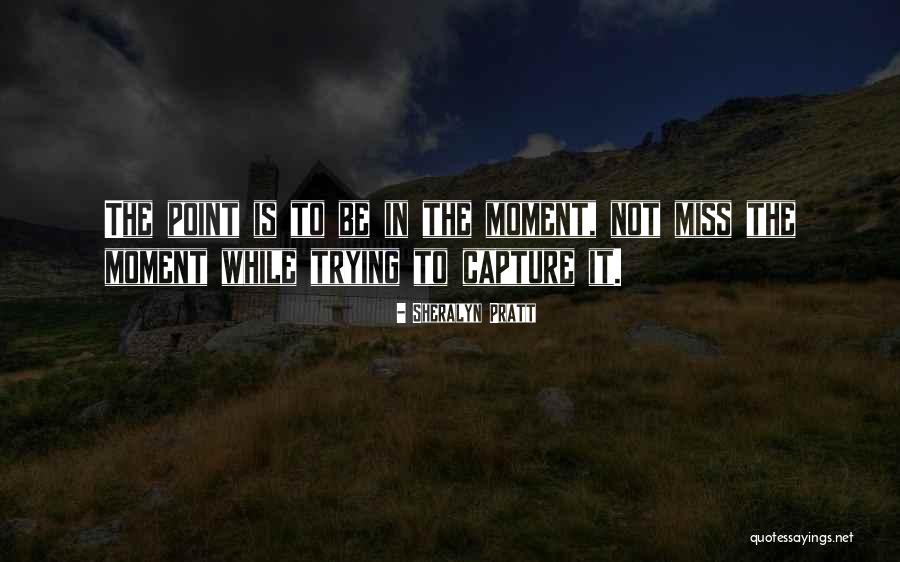 Miss The Moment Quotes By Sheralyn Pratt Miss The Moment Quotes By Sheralyn Pratt