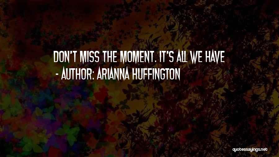 Miss These Moments Quotes By Arianna Huffington
