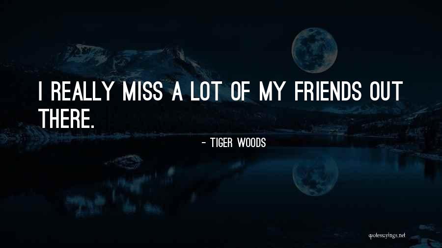 Miss You All Friends Quotes By Tiger Woods Miss You All Friends Quotes By Tiger Woods