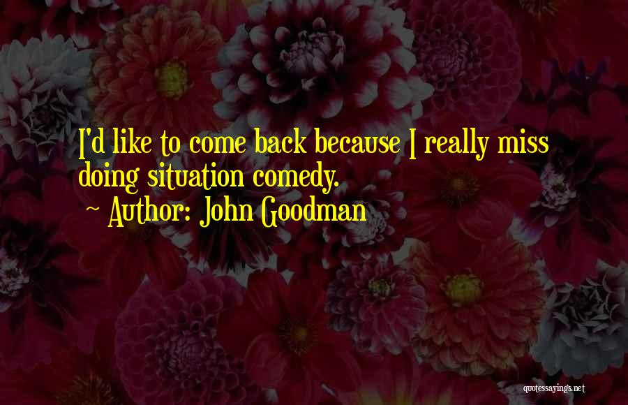 Miss You Like Comedy Quotes By John Goodman
