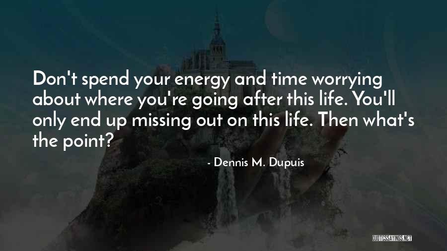 Missing Out Life Quotes By Dennis M. Dupuis Missing Out Life Quotes By Dennis M. Dupuis
