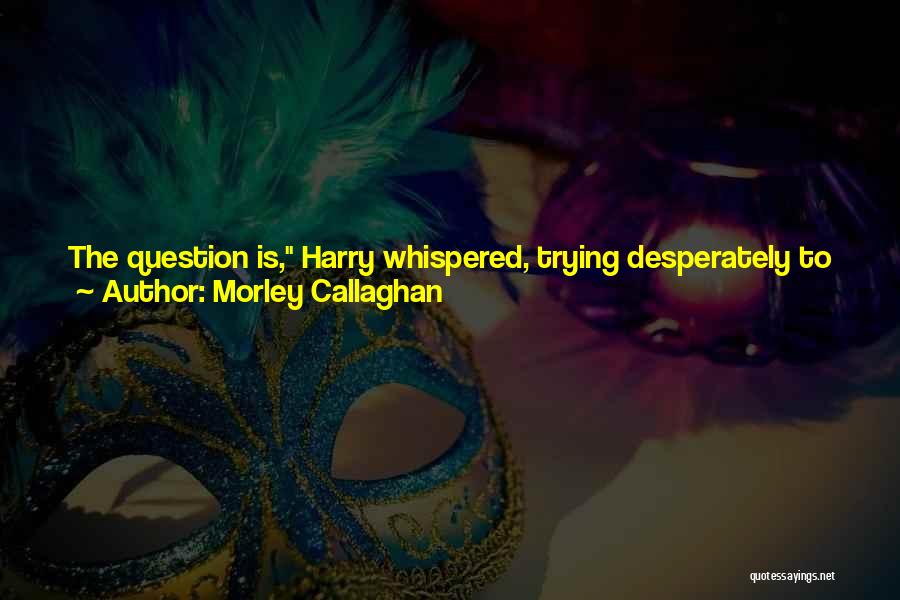 Mixed Relationships Quotes By Morley Callaghan