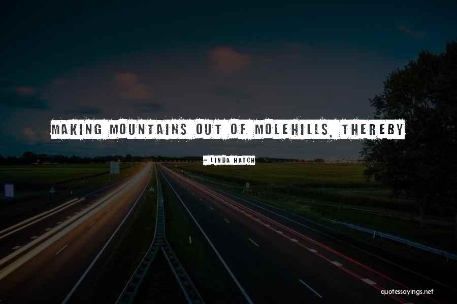 Molehills Quotes By Linda Hatch Molehills Quotes By Linda Hatch