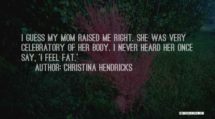 Mom Raised Me Right Quotes By Christina Hendricks