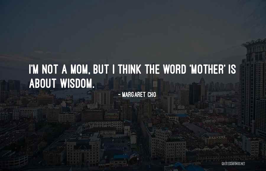 Mom Wisdom Quotes By Margaret Cho Mom Wisdom Quotes By Margaret Cho