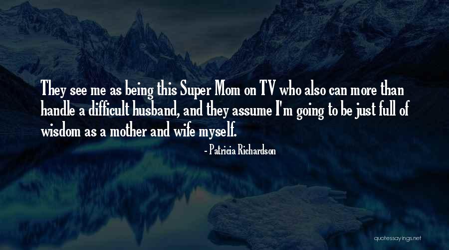 Mom Wisdom Quotes By Patricia Richardson Mom Wisdom Quotes By Patricia Richardson