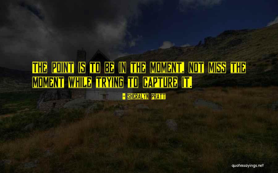 Moment To Capture Quotes By Sheralyn Pratt Moment To Capture Quotes By Sheralyn Pratt
