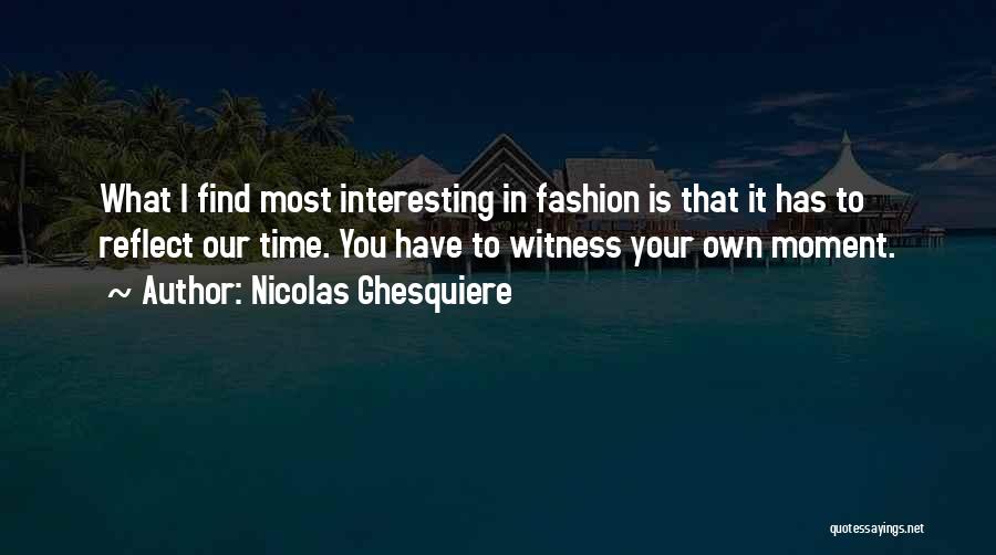 Moment To Reflect Quotes By Nicolas Ghesquiere