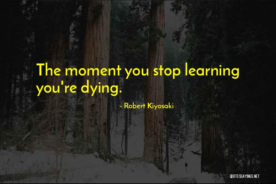Moment You Stop Learning Quotes By Robert Kiyosaki Moment You Stop Learning Quotes By Robert Kiyosaki