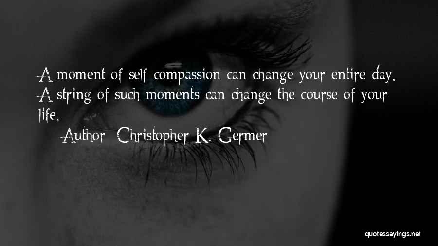 Moments That Change Your Life Quotes By Christopher K. Germer