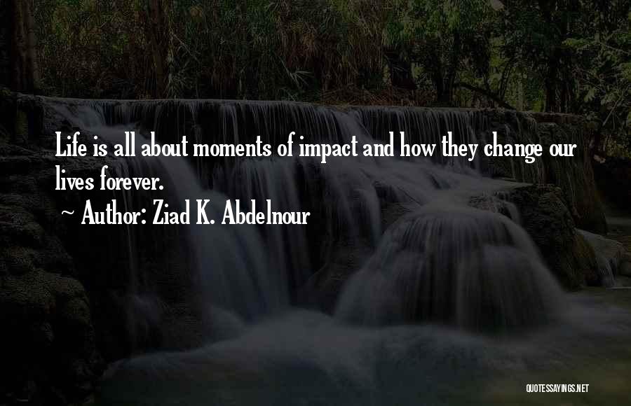 Moments That Change Your Life Quotes By Ziad K. Abdelnour