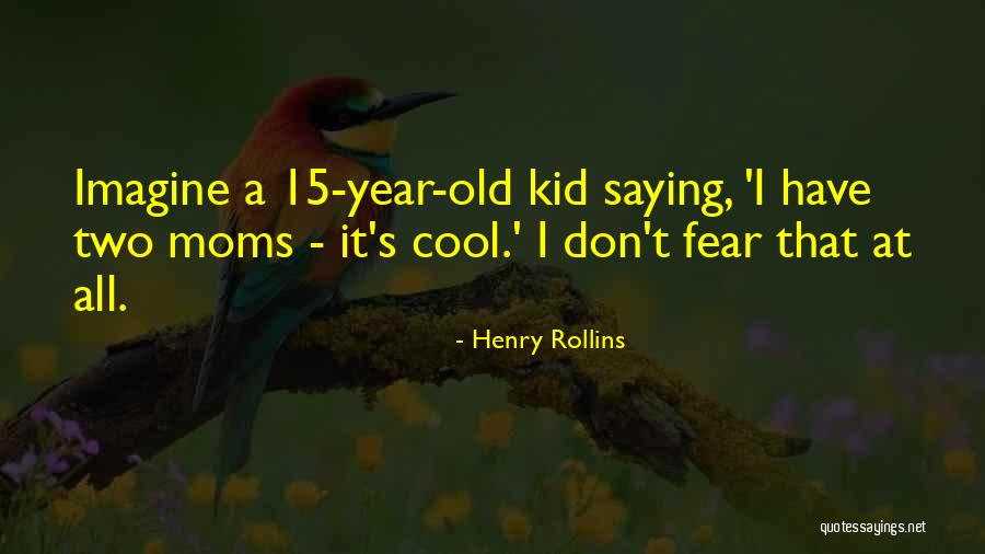 Moms Saying Quotes By Henry Rollins Moms Saying Quotes By Henry Rollins