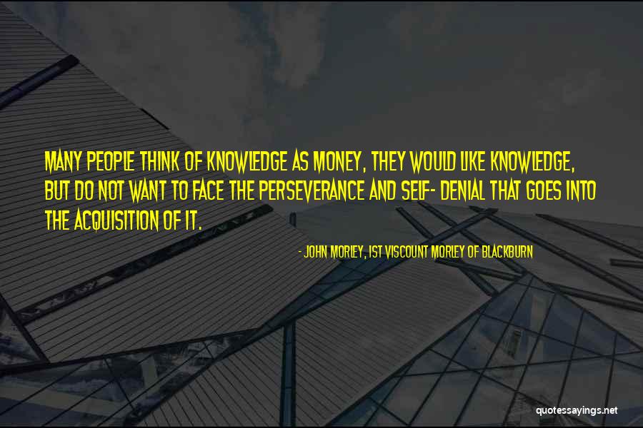 Money And Knowledge Quotes By John Morley, 1st Viscount Morley Of Blackburn Money And Knowledge Quotes By John Morley, 1st Viscount Morley Of Blackburn