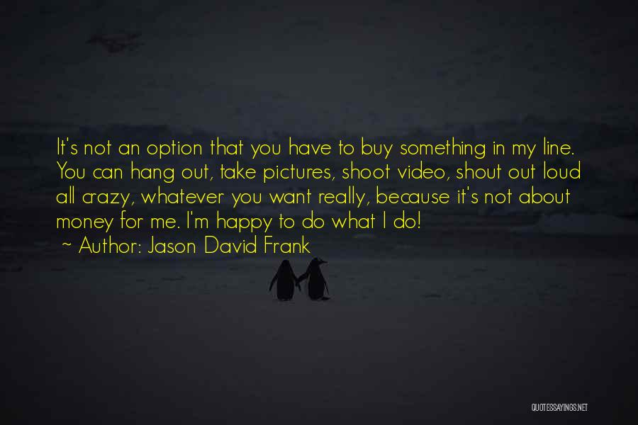 Money Can't Buy Me Quotes By Jason David Frank