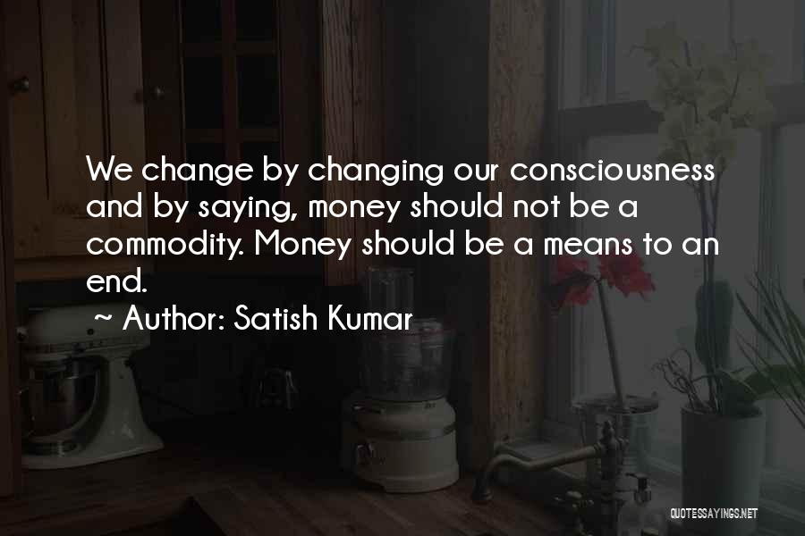 Money Changing You Quotes By Satish Kumar