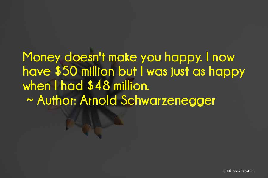 Money Doesn't Make You Happy Quotes By Arnold Schwarzenegger