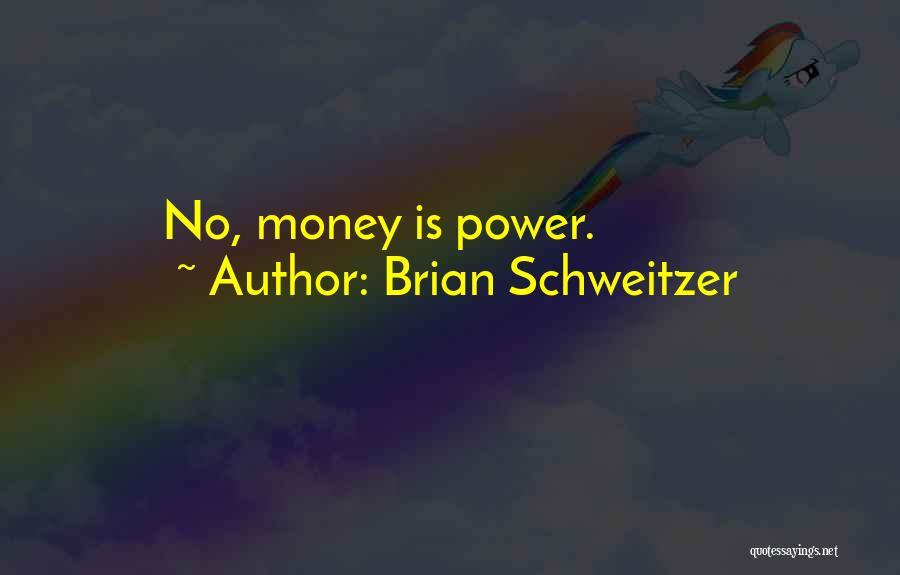 Money Is Power Quotes By Brian Schweitzer